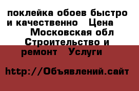 поклейка обоев быстро и качественно › Цена ­ 200 - Московская обл. Строительство и ремонт » Услуги   